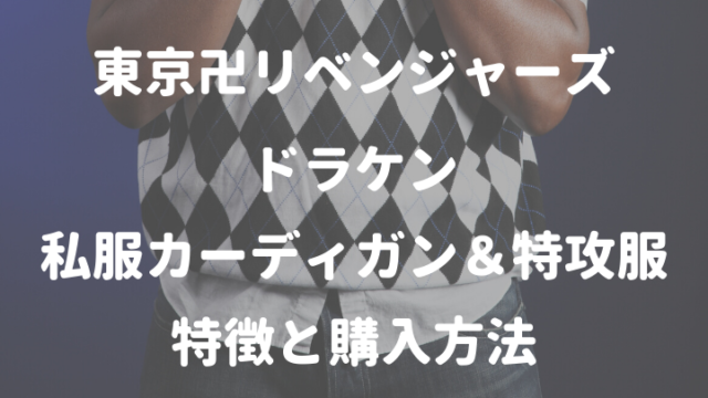 東京卍リベンジャーズドラケン 私服カーディガン＆特攻服 特徴と購入方法