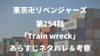 東京卍リベンジャーズ第254話 「Train wreck」 あらすじネタバレ＆考察