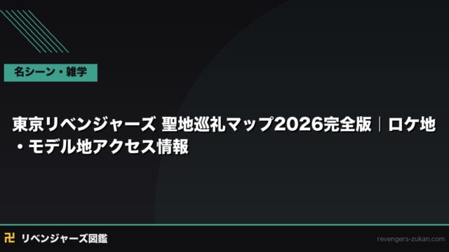 東京リベンジャーズ 聖地巡礼マップ2026完全版｜ロケ地・モデル地アクセス情報